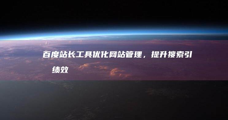 百度站长工具：优化网站管理，提升搜索引擎绩效的全能助手