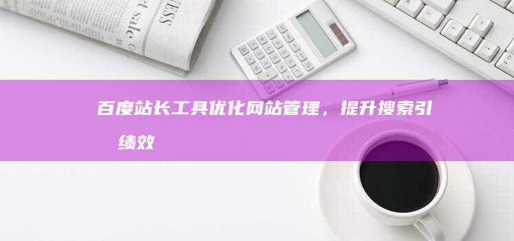 百度站长工具：优化网站管理，提升搜索引擎绩效的全能助手